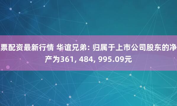 股票配资最新行情 华谊兄弟: 归属于上市公司股东的净资产为361, 484, 995.09元