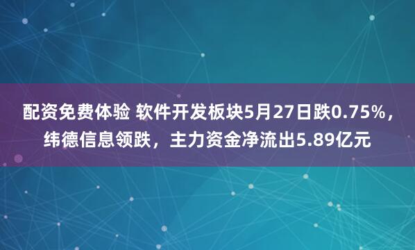 配资免费体验 软件开发板块5月27日跌0.75%，纬德信息领跌，主力资金净流出5.89亿元