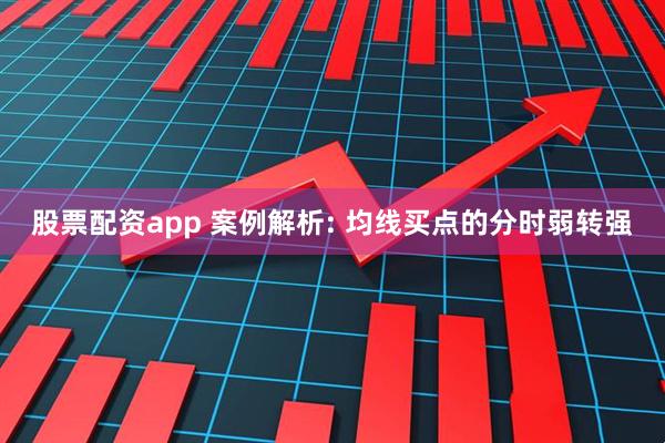 股票配资app 案例解析: 均线买点的分时弱转强