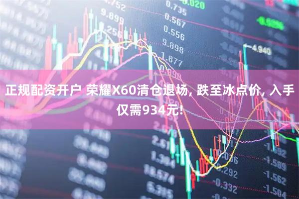正规配资开户 荣耀X60清仓退场, 跌至冰点价, 入手仅需934元!