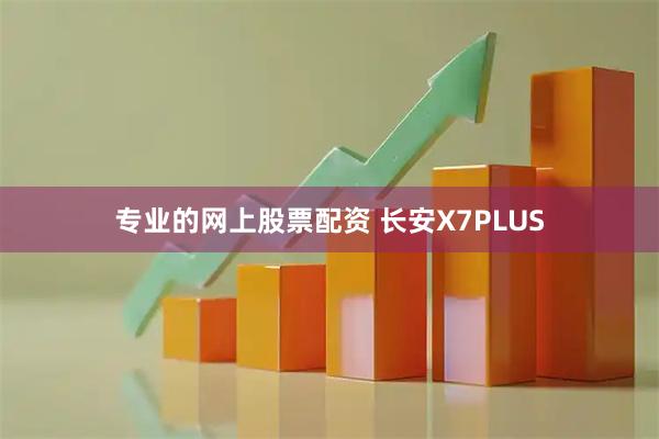 专业的网上股票配资 长安X7PLUS